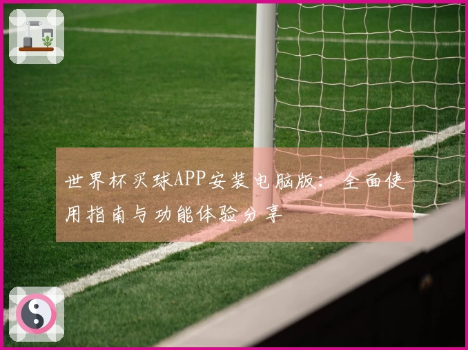 世界杯买球APP安装电脑版：全面使用指南与功能体验分享