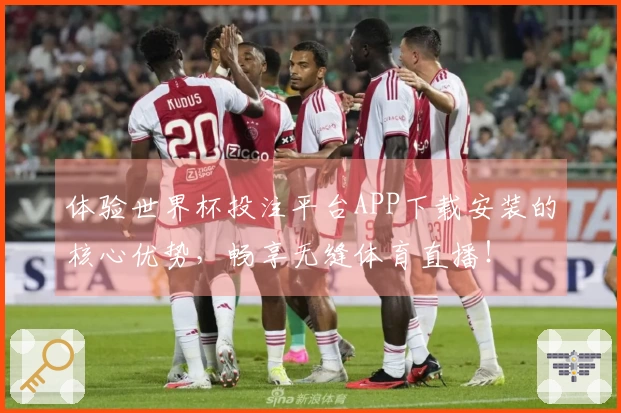 体验世界杯投注平台APP下载安装的核心优势，畅享无缝体育直播！