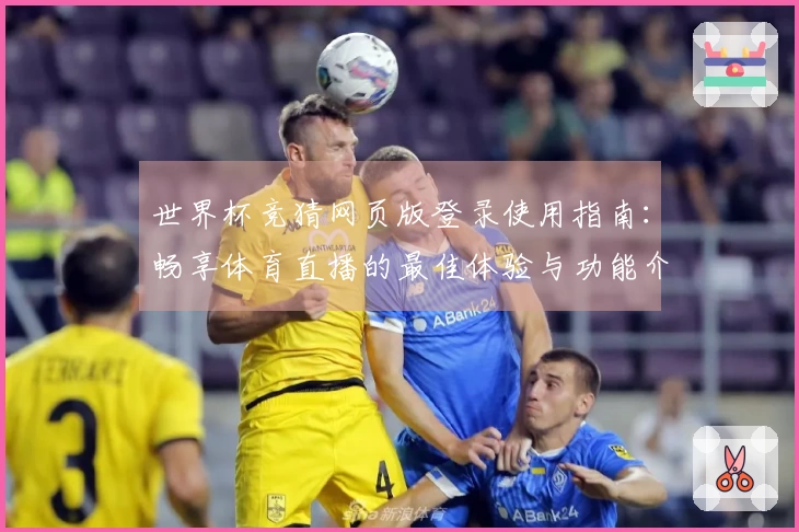 世界杯竞猜网页版登录使用指南：畅享体育直播的最佳体验与功能介绍