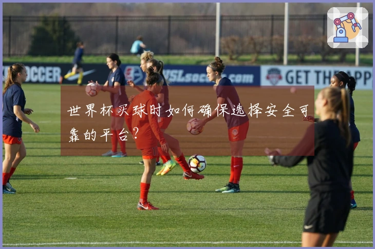 世界杯买球时如何确保选择安全可靠的平台?