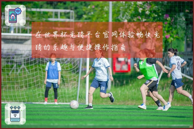 在世界杯竞猜平台官网体验畅快竞猜的乐趣与便捷操作指南