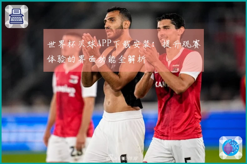 世界杯买球APP下载安装：提升观赛体验的界面功能全解析