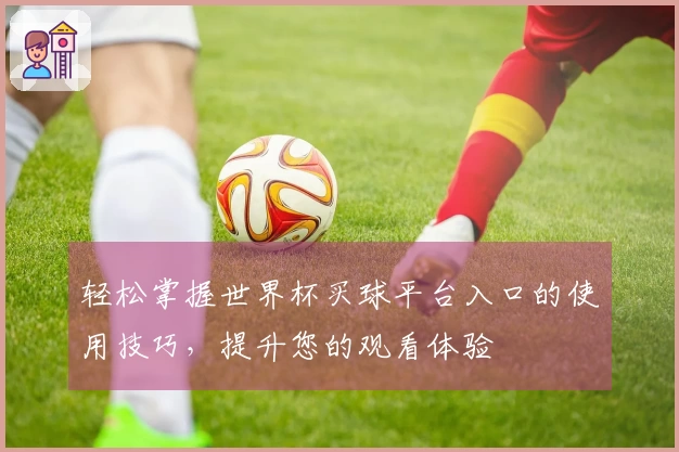 轻松掌握世界杯买球平台入口的使用技巧，提升您的观看体验
