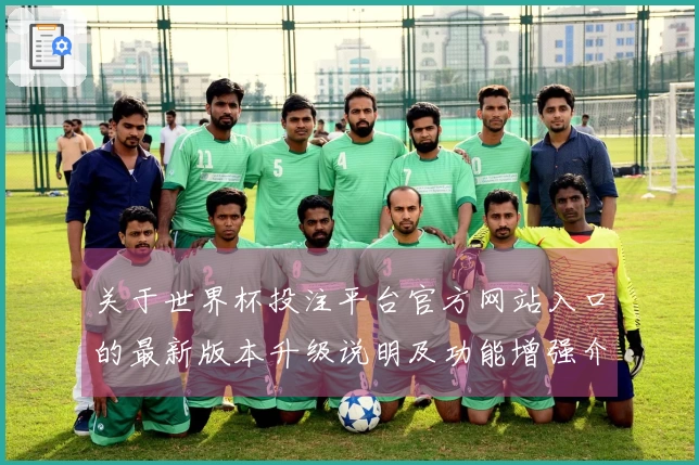 关于世界杯投注平台官方网站入口的最新版本升级说明及功能增强介绍
