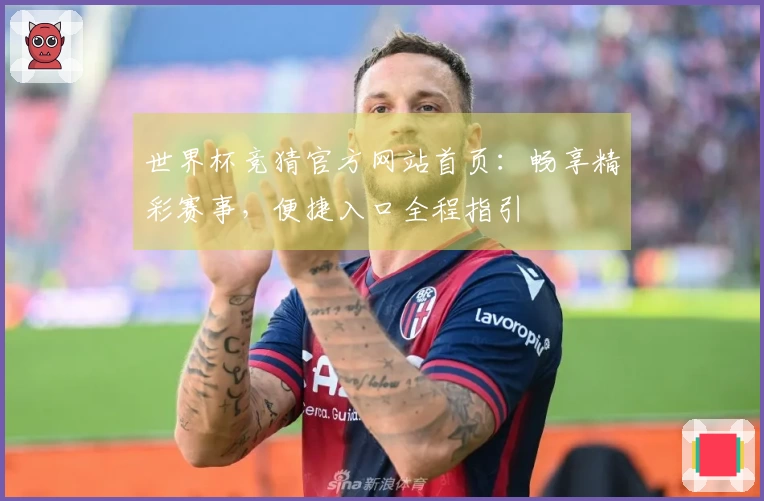 世界杯竞猜官方网站首页：畅享精彩赛事，便捷入口全程指引