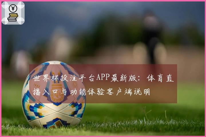 世界杯投注平台APP最新版：体育直播入口与功能体验客户端说明