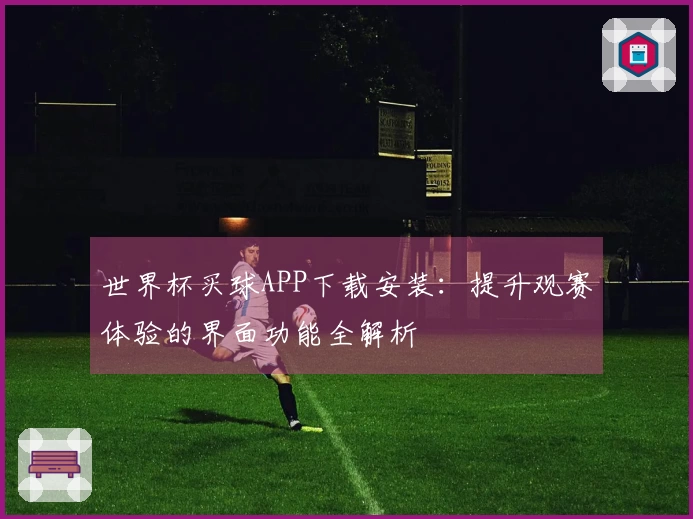 世界杯买球APP下载安装：提升观赛体验的界面功能全解析