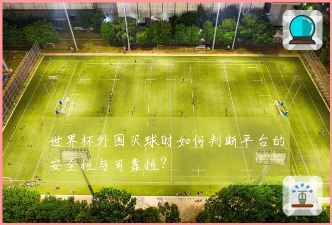 世界杯外围买球时如何判断平台的安全性与可靠性?