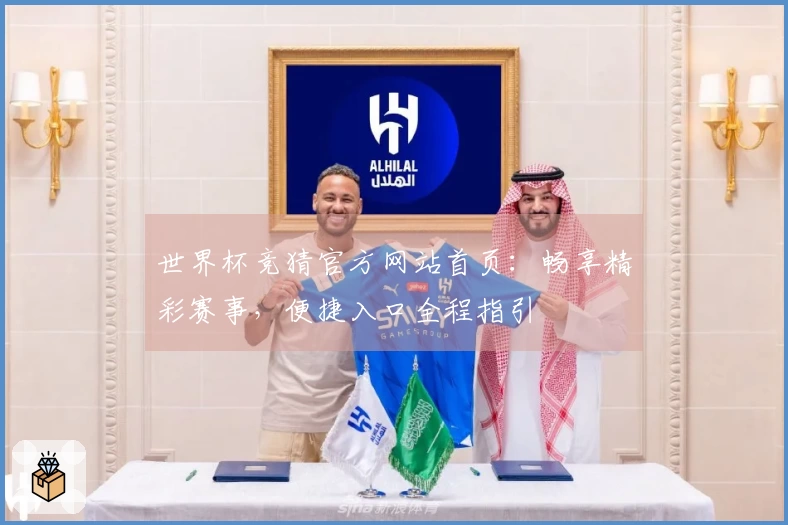 世界杯竞猜官方网站首页：畅享精彩赛事，便捷入口全程指引