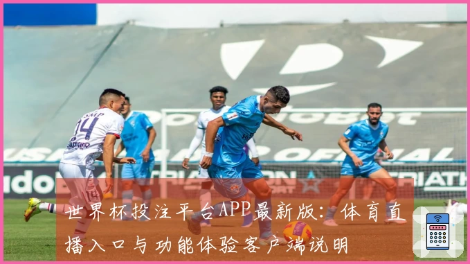 世界杯投注平台APP最新版：体育直播入口与功能体验客户端说明